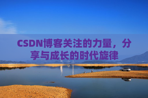 CSDN博客关注的力量,分享与成长的时代旋律 CSDN博客关注的力量,分享与成长的时代旋律